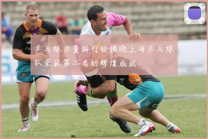 乒乓球力量排行榜揭晓上海乒乓球队荣获第二名的辉煌成就