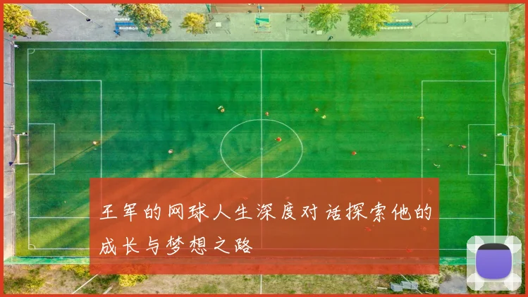 王军的网球人生深度对话探索他的成长与梦想之路