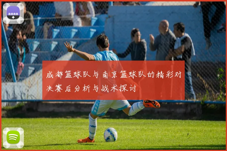 成都篮球队与南京篮球队的精彩对决赛后分析与战术探讨