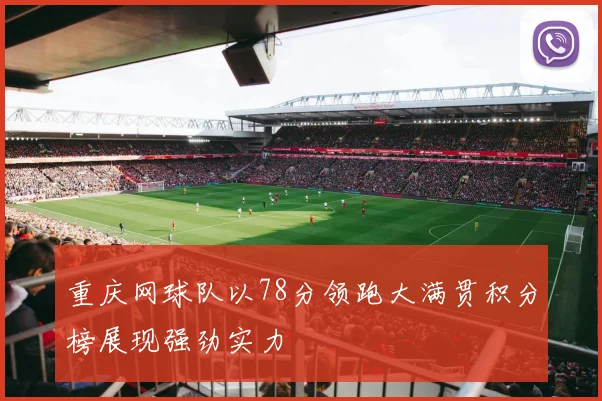 重庆网球队以78分领跑大满贯积分榜展现强劲实力