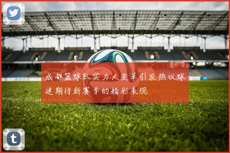 成都篮球队实力大变革引发热议球迷期待新赛季的精彩表现