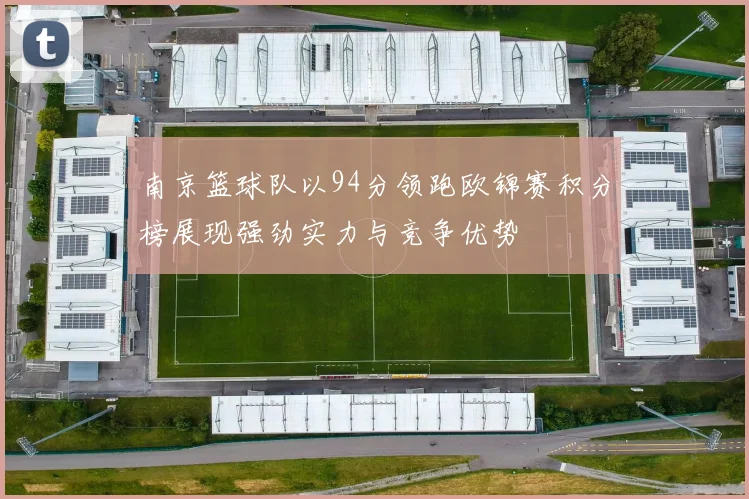 南京篮球队以94分领跑欧锦赛积分榜展现强劲实力与竞争优势