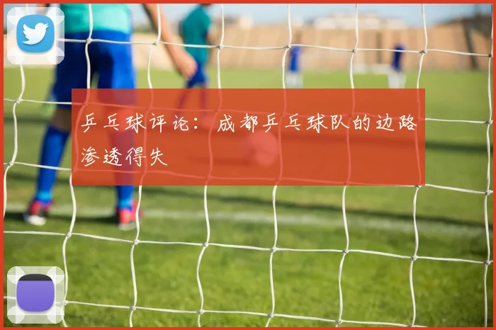 乒乓球评论：成都乒乓球队的边路渗透得失