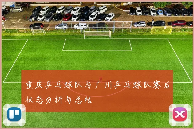 重庆乒乓球队与广州乒乓球队赛后状态分析与总结