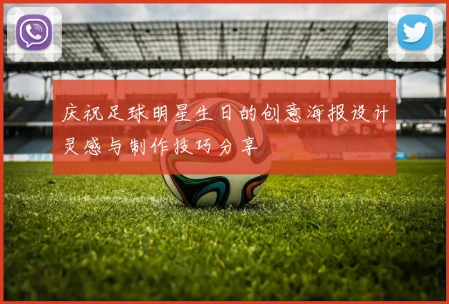 庆祝足球明星生日的创意海报设计灵感与制作技巧分享