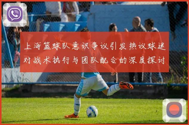上海篮球队意识争议引发热议球迷对战术执行与团队配合的深度探讨