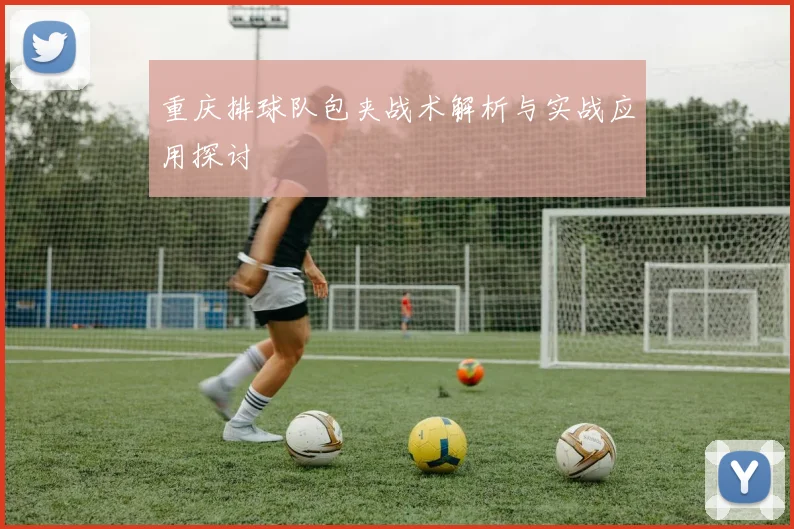 重庆排球队包夹战术解析与实战应用探讨