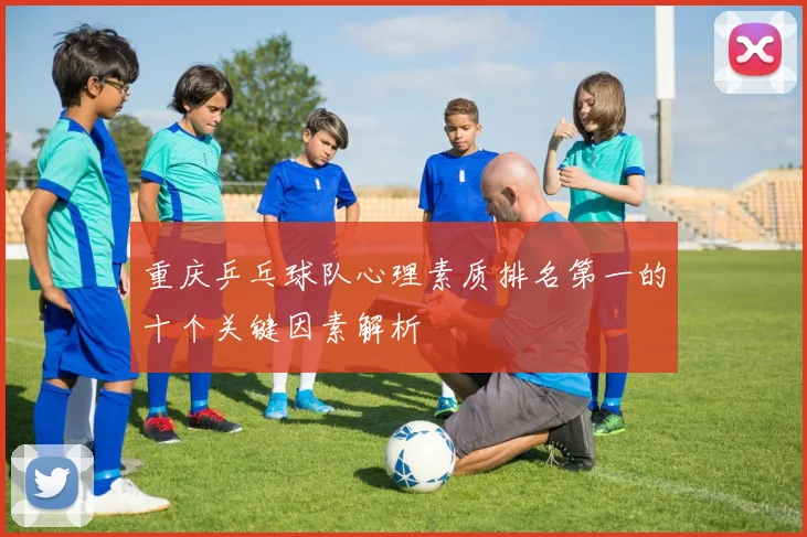 重庆乒乓球队心理素质排名第一的十个关键因素解析