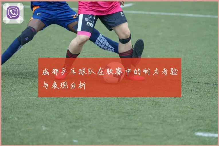 成都乒乓球队在联赛中的耐力考验与表现分析