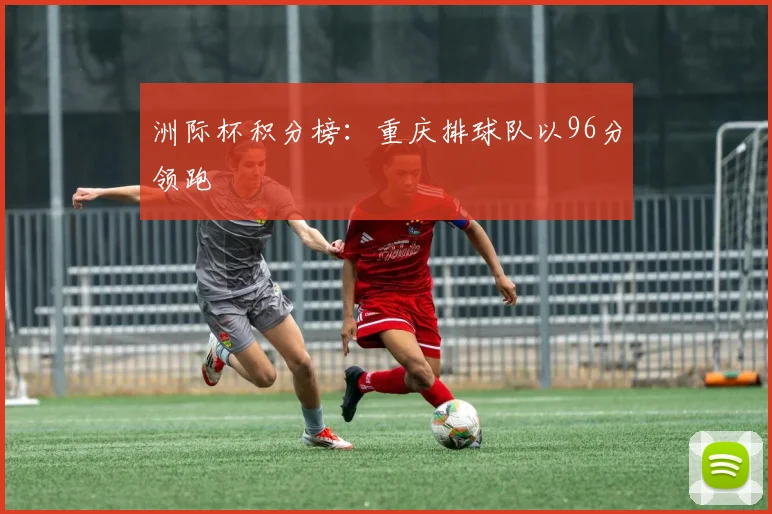 洲际杯积分榜：重庆排球队以96分领跑