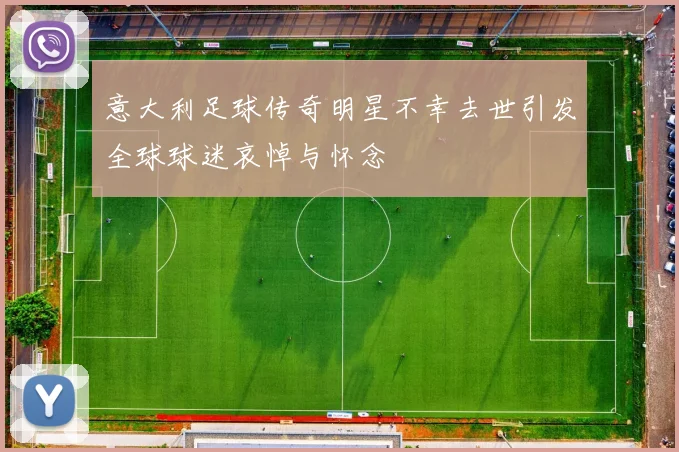 意大利足球传奇明星不幸去世引发全球球迷哀悼与怀念