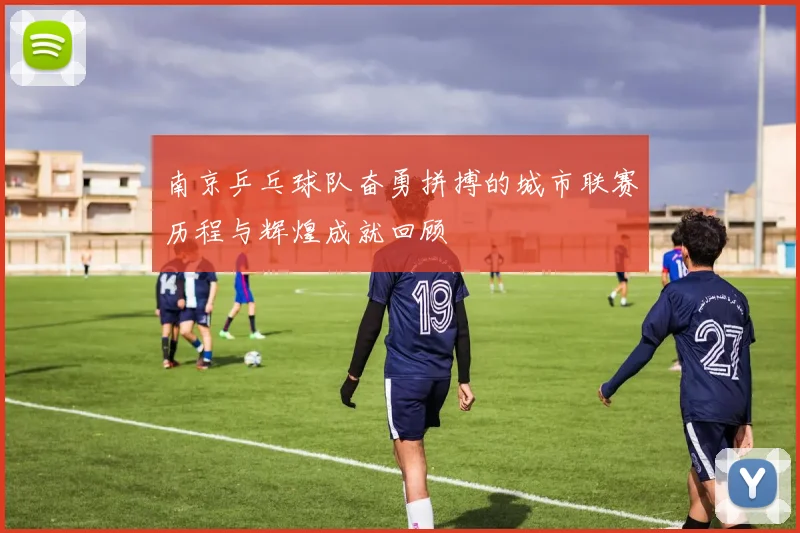 南京乒乓球队奋勇拼搏的城市联赛历程与辉煌成就回顾