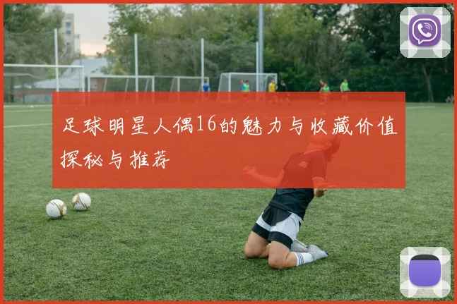 足球明星人偶16的魅力与收藏价值探秘与推荐