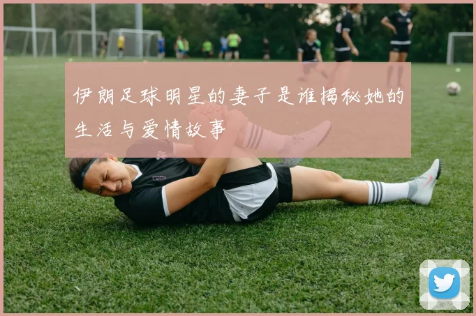伊朗足球明星的妻子是谁揭秘她的生活与爱情故事