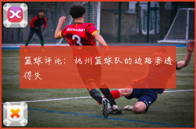 篮球评论：杭州篮球队的边路渗透得失